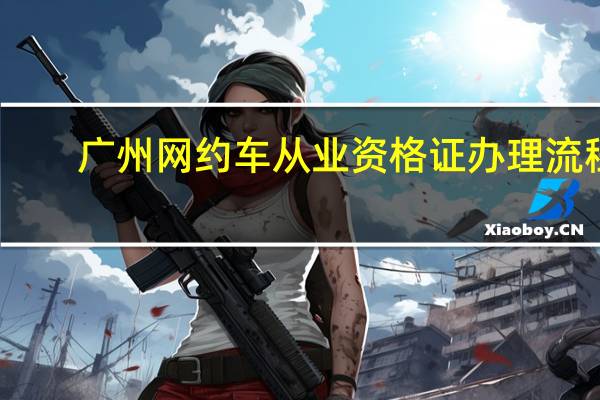 广州网约车从业资格证办理流程