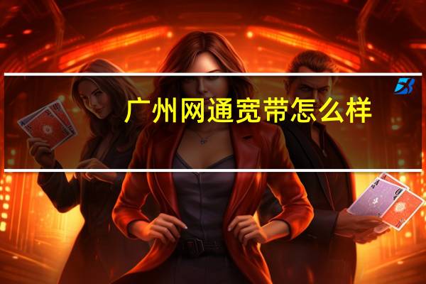 广州网通宽带怎么样（广州网通宽带资费）