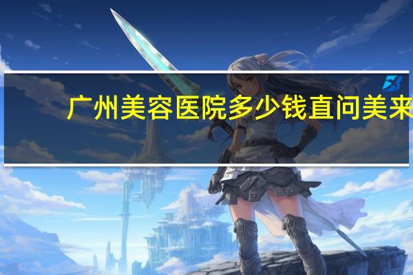 广州美容医院多少钱直问美来 想问一下广州学美容多少钱