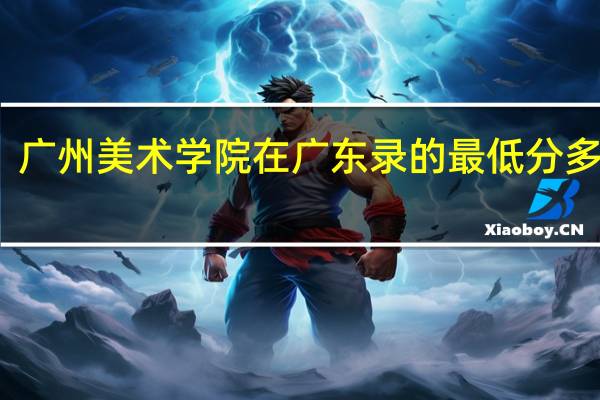 广州美术学院在广东录的最低分多少分