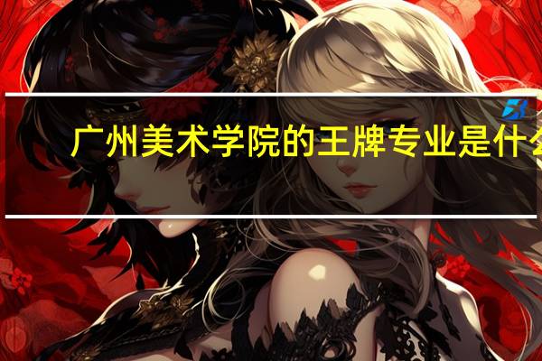 广州美术学院的王牌专业是什么
