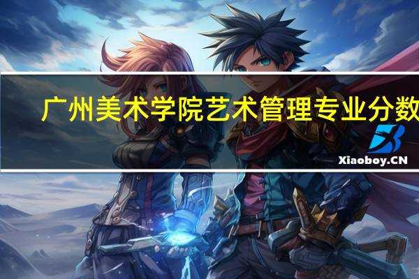 广州美术学院艺术管理专业分数线