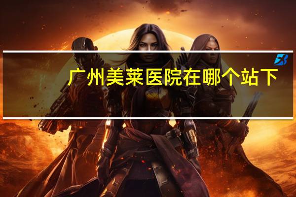 广州美莱医院在哪个站下，广州开眼角上哪儿好