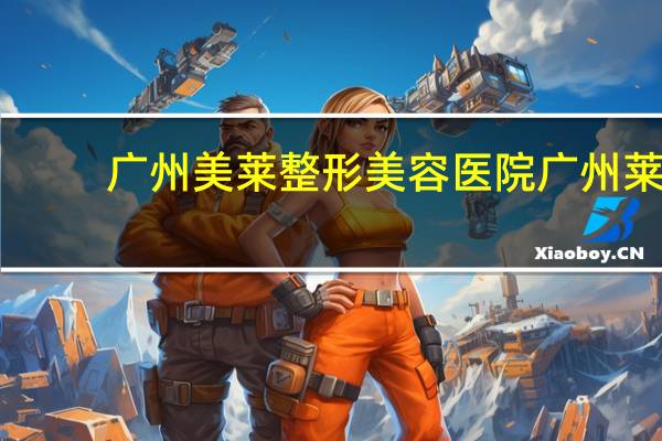 广州美莱整形美容医院 广州莱美整形医院介绍