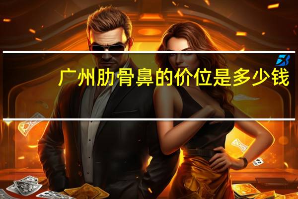 广州肋骨鼻的价位是多少钱(超肋和肋骨鼻哪个贵)