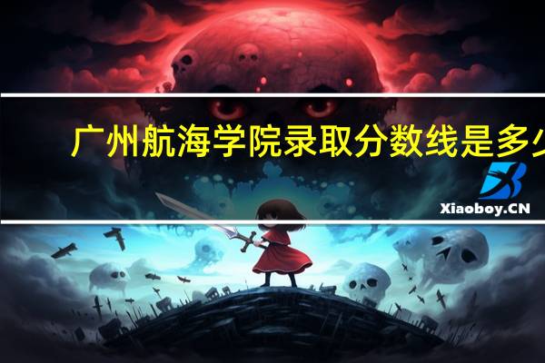 广州航海学院录取分数线是多少
