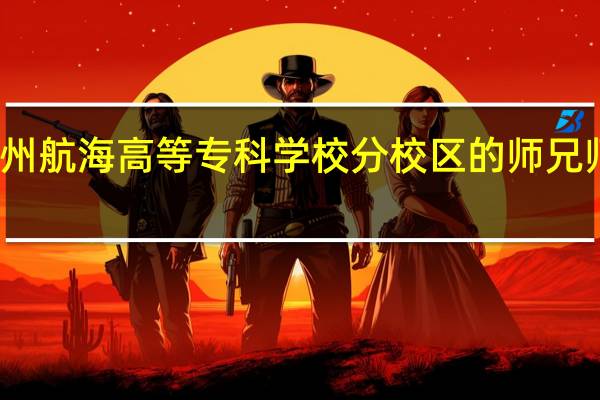 广州航海高等专科学校分校区的师兄师姐请进