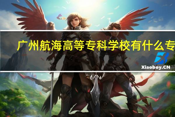 广州航海高等专科学校有什么专业