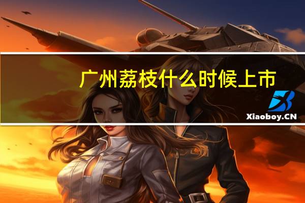 广州荔枝什么时候上市