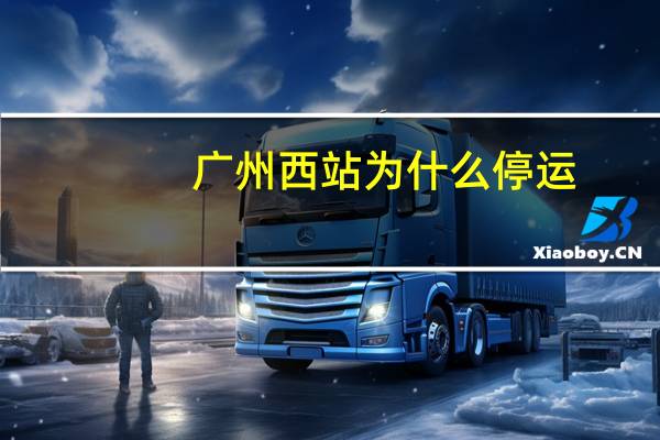 广州西站为什么停运（广州西站）