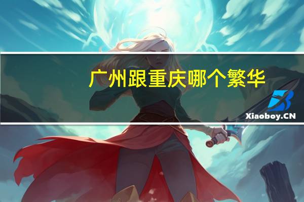 广州跟重庆哪个繁华