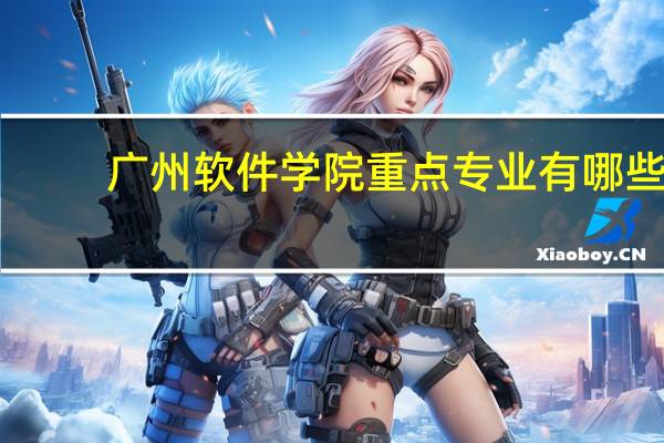 广州软件学院重点专业有哪些