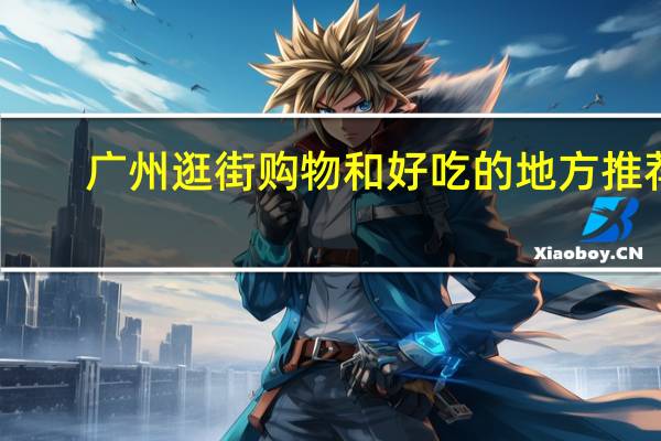 广州逛街购物和好吃的地方推荐