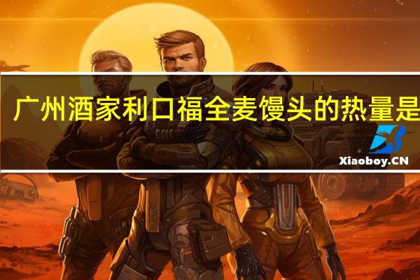 广州酒家 利口福 全麦馒头的热量是多少