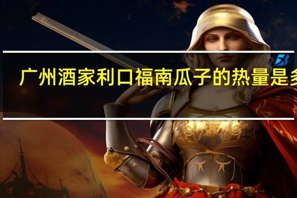 广州酒家 利口福 南瓜子的热量是多少