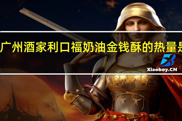 广州酒家 利口福 奶油金钱酥的热量是多少