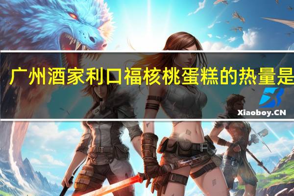 广州酒家 利口福核桃蛋糕的热量是多少