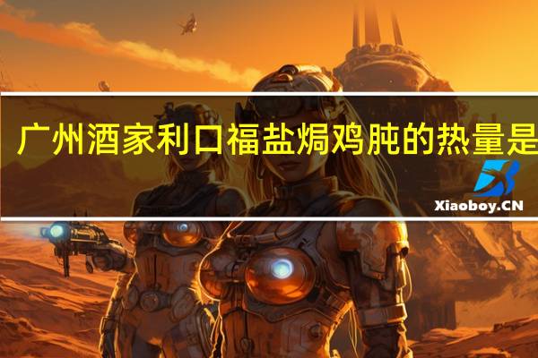 广州酒家 利口福 盐焗鸡肫的热量是多少
