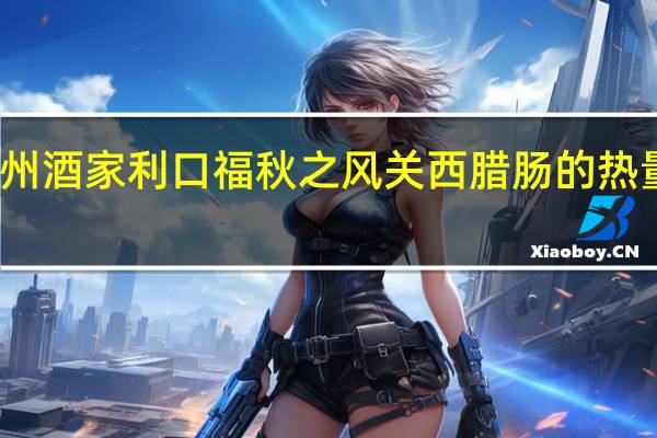 广州酒家 利口福 秋之风 关西腊肠的热量是多少