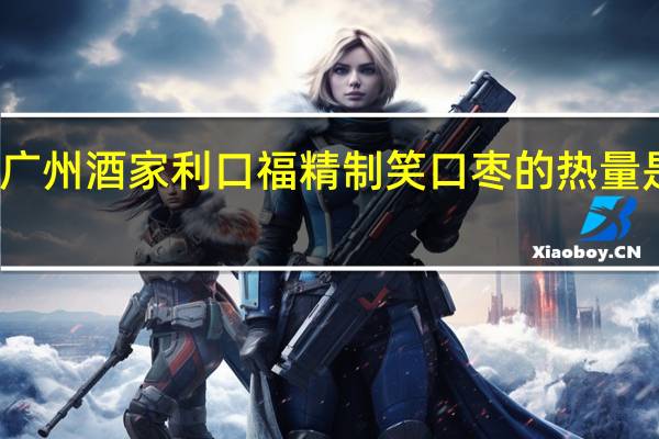 广州酒家 利口福 精制笑口枣的热量是多少