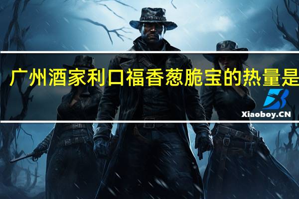 广州酒家 利口福 香葱脆宝的热量是多少