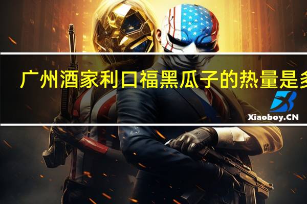 广州酒家 利口福 黑瓜子的热量是多少