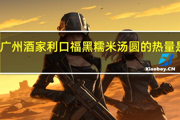 广州酒家利口福黑糯米汤圆的热量是多少