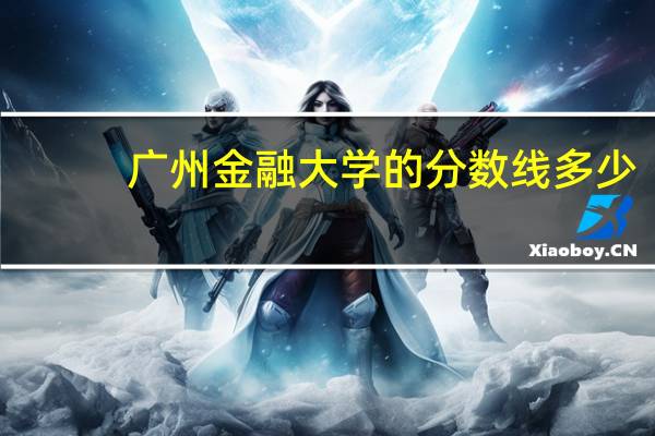 广州金融大学的分数线多少