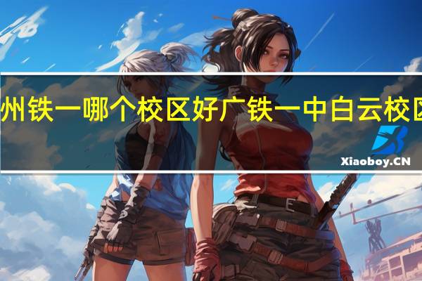 广州铁一哪个校区好 广铁一中白云校区好不好
