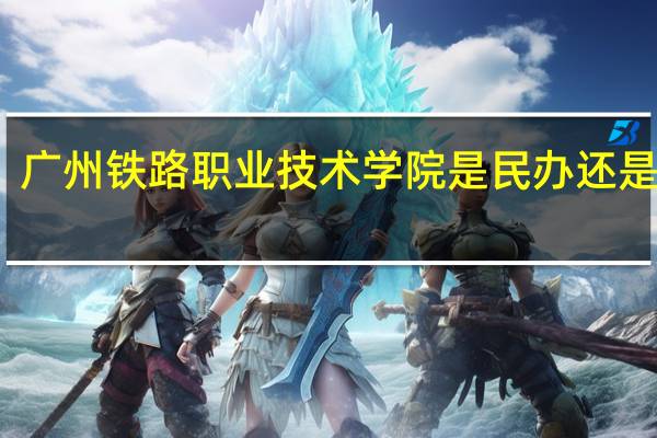 广州铁路职业技术学院是民办还是公办