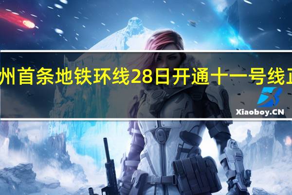 广州首条地铁环线28日开通 十一号线正式迎客
