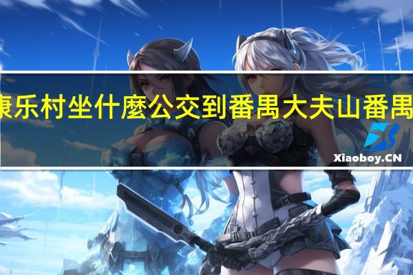 广州鹭江康乐村坐什麼公交到番禺大夫山 番禺大夫山森林公园