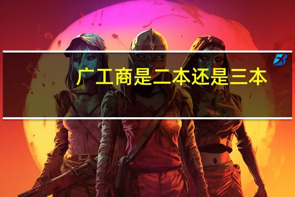 广工商是二本还是三本