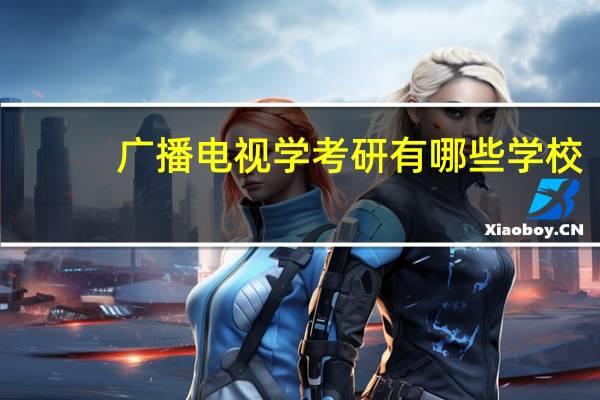广播电视学考研有哪些学校