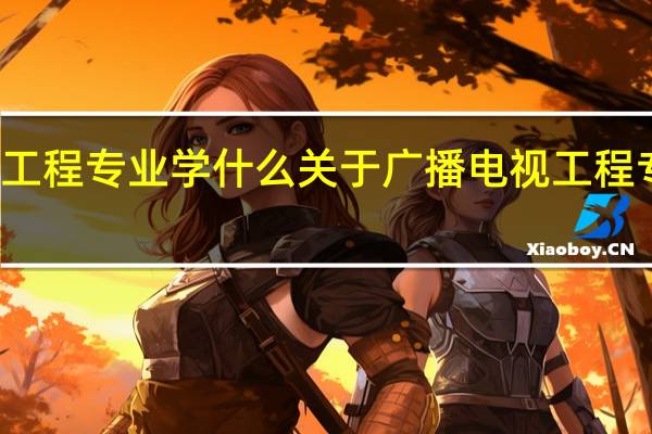 广播电视工程专业学什么 关于广播电视工程专业学什么介绍