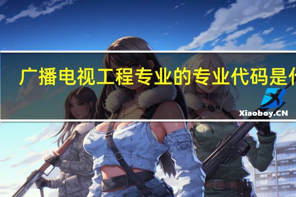 广播电视工程专业的专业代码是什么