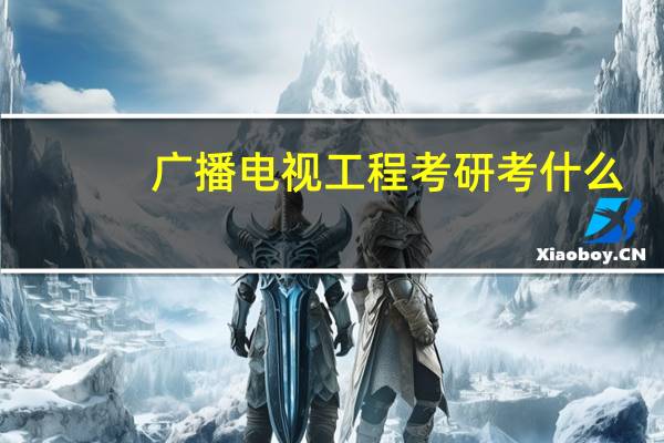 广播电视工程考研考什么