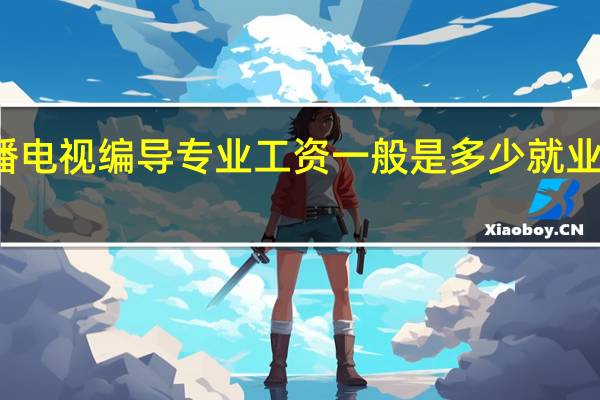广播电视编导专业工资一般是多少 就业前景好吗