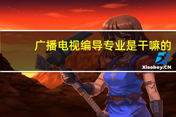 广播电视编导专业是干嘛的