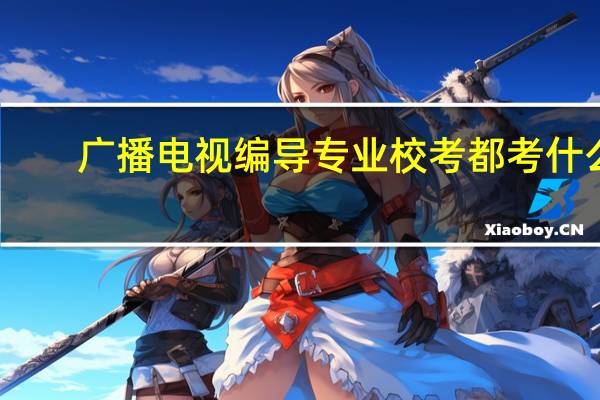 广播电视编导专业校考都考什么