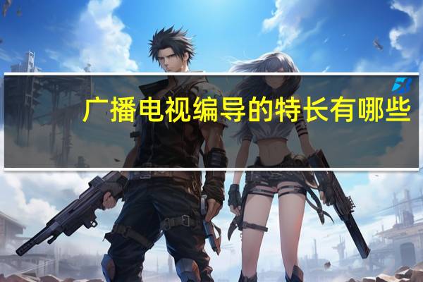 广播电视编导的特长有哪些