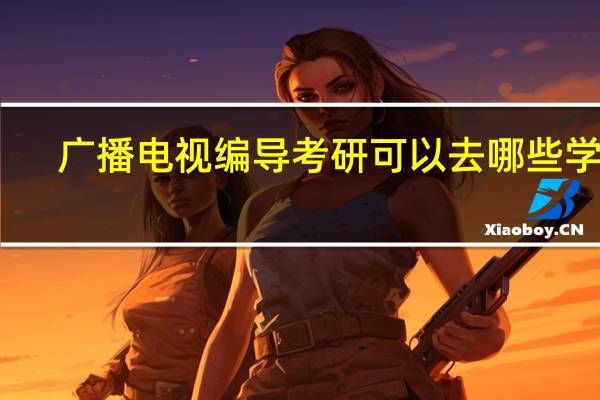 广播电视编导考研可以去哪些学校