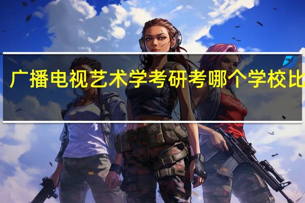 广播电视艺术学考研考哪个学校比较好