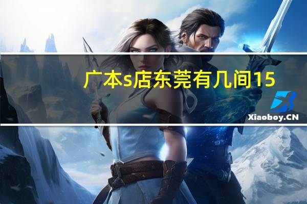 广本s店东莞有几间15
