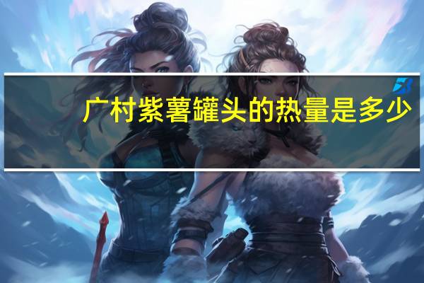 广村 紫薯罐头的热量是多少