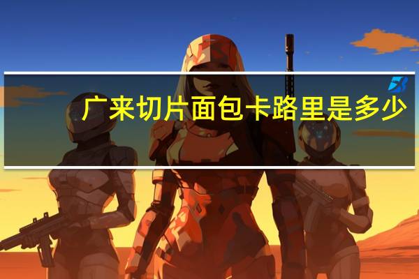 广来 切片面包卡路里是多少