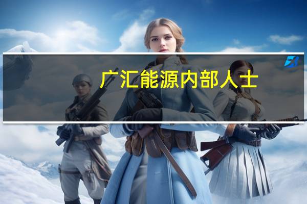 廣匯能源內(nèi)部人士：預(yù)計今年11月前后試投產(chǎn)氫能全流程產(chǎn)線