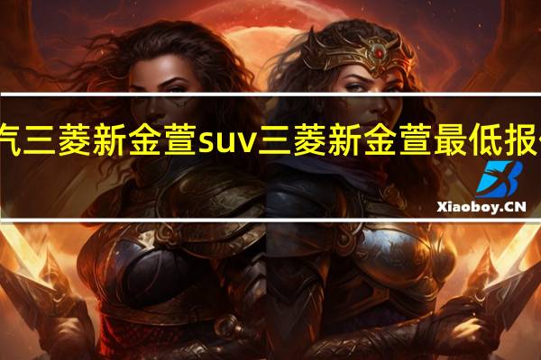 广汽三菱新金萱suv三菱新金萱最低报价怎么样