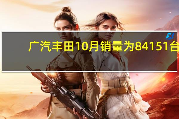 广汽丰田10月销量为84151台