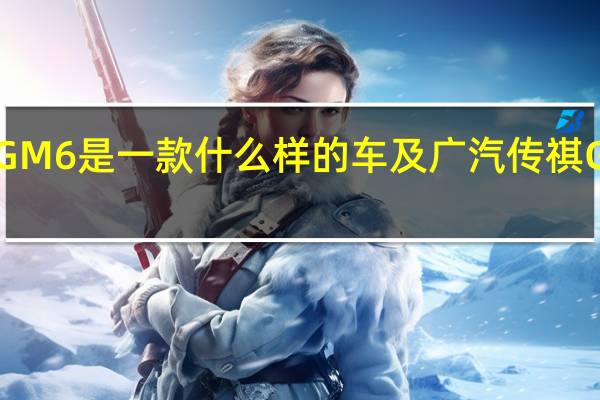 广汽传祺GM6是一款什么样的车及广汽传祺GM6值得入手吗
